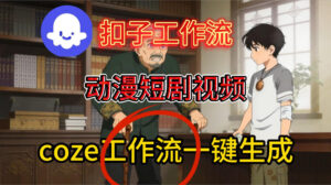 Coze扣子智能体工作流一键生成动漫短剧视频，保姆级搭建教学-网赚资源网