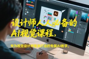 设计师人人必备的AI视觉课程，专为视觉设计师量身打造的专属AI教学-网赚资源网