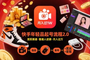 快手短视频带货年轻品起号流程2.0，快手年轻品混剪赛道，普通人也能月入过1W-网赚资源网