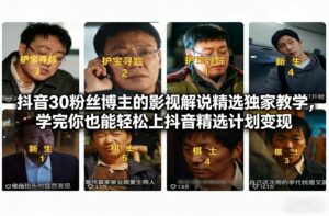 抖音30万粉丝博主的影视解说精选独家教学，学完你也能轻松上抖音精选计划变现-网赚资源网