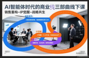 AI智能体时代的商业三部曲线下课，销售重构-IP觉醒-战略共生-网赚资源网