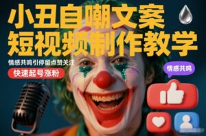 小丑自嘲文案短视频制作教学，情感共鸣引停留点赞关注，快速起号涨粉-网赚资源网