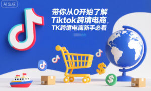 带你从0开始了解Tiktok跨境电商，TK跨境电商新手必看-网赚资源网