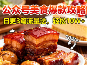 公众号搬运美食爆款攻略，日更3篇流量主打法，轻松10W+阅读-网赚资源网