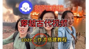 Coze扣子工作流一键生成穿越古代战场直播视频，实操教学通俗易懂-网赚资源网