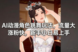 AI动漫角色跳舞玩法，流量大涨粉快，新手小白易上手-网赚资源网