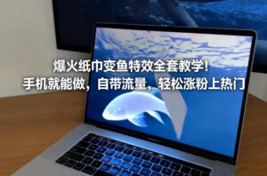 爆火纸巾变鱼特效全套教学!手机就能做,自带流量,轻松涨粉上热门-网赚资源网