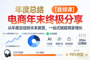 电商年未终极分享，从年度总结到未来展望，一站式赋能商家增长【音频课】-网赚资源网