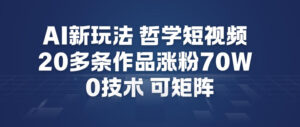 AI新玩法哲学短视频制作教学，20多条作品涨粉70W，0成本赛道，可矩阵-网赚资源网
