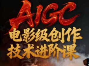 AIGC电影级创作进阶课，技术赋能下的影像革命-网赚资源网