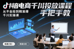 抖音电商千川投放课程，从不会投到精准爆，千川实操课，手把手教-网赚资源网