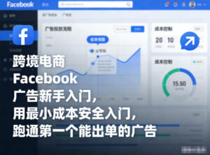 跨境电商Facebook广告新手入门，用最小成本安全入门，跑通第一个能出单的广告-网赚资源网