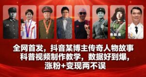 全网首发，抖音某博主传奇人物故事科普视频制作教学，数据好到爆，涨粉+变现两不误-网赚资源网