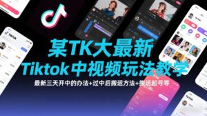某TK大佬最新Tiktok中视频玩法教学,最新三天开中的办法+过中后搬运方法+搬运起号等-网赚资源网