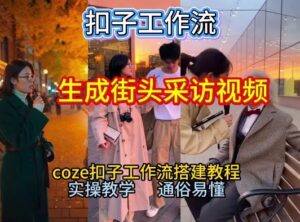 【一键生成街头采访视频工作流】2026保姆级教程来咯！Coze工作流一键搭，街头采访视频直接出片！-网赚资源网
