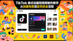 TikTok美式动画短视频制作教学，从创意构思到发布的全流程-网赚资源网