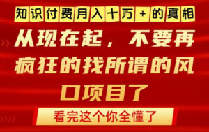 知识付费月入10个W的真相，做网创项目这一个就够了，不要再疯狂的找所谓的风口项目【揭秘】-网赚资源网