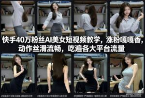 快手40万粉丝博主AI美女短视频教学，涨粉嘎嘎香，动作丝滑流畅，吃遍各大平台流量-网赚资源网