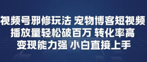 视频号邪修玩法宠物博客短视频，播放量轻松破百万，转化率高，变现能力强，小白直接上手-网赚资源网