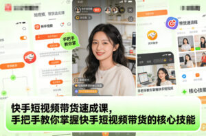 快手短视频带货速成课，手把手教你掌握快手短视频带货的核心技能-网赚资源网