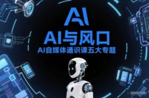 AI自媒体通识课五大专题，AI基础操作篇+AI生活娱乐篇+AI职场提效篇+AI自媒体实操篇+账号创作工具篇-网赚资源网