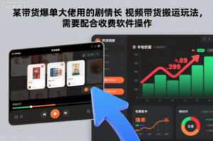 某带货爆单大佬用的剧情长视频带货搬运玩法，需要配合收费软件操作-网赚资源网