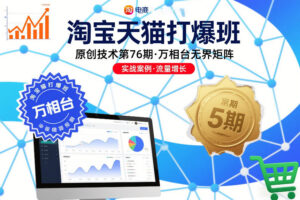 淘宝天猫打爆班原创技术第76期，万相台无界矩阵-网赚资源网