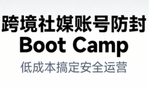 跨境社媒账号防封Boot Camp，低成本搞定社媒账号安全与长期运营-网赚资源网