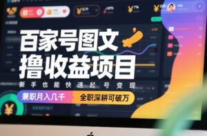百家号图文撸收益项目，新手也能快速起号变现，兼职月入几千，全职深耕可破万-网赚资源网