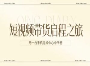 短视频带货启程之旅，用一台手机完成你心中所想-网赚资源网