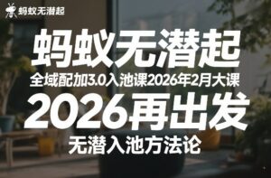 蚂蚁无潜不起全域配抖加3.0入池课2026年2月大课，​2026再出发，无潜入池方法论-网赚资源网