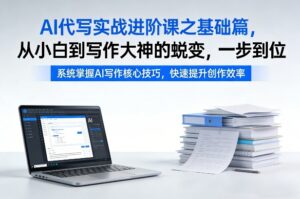 AI代写实战进阶课之基础篇，从小白到写作大神的蜕变，一步到位【揭秘】-网赚资源网