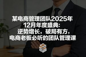 某电商管理团队2025年12月年度盛典：逆势增长，破局有方，电商老板必听的团队管理课-网赚资源网
