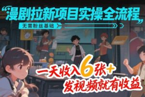 漫剧拉新项目实操全流程，无需粉丝基础，一天收入6张+，发视频就有收益-网赚资源网