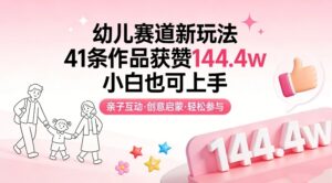 幼儿赛道新玩法，41条作品获赞144.4w，小白也可上手-网赚资源网