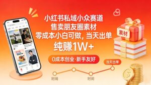 小红书私域小众赛道，售卖朋友圈素材，零成本小白可做，当天出单，月入1W+-网赚资源网