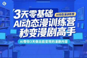 3天零基础AI动态漫训练营，秒变漫剧高手，AI帮你3天做出能变现的漫剧内容-网赚资源网