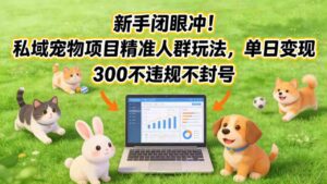 新手闭眼冲！私域宠物项目精准人群玩法，单日变现3张不违规不封号-网赚资源网