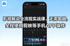 影视解说全流程实战课，无需电脑，全程使用剪映等手机APP操作-网赚资源网