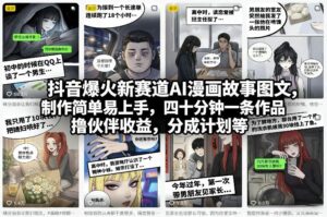 抖音爆火新赛道AI漫画故事图文，制作简单易上手，四十分钟一条作品，撸伙伴收益，分成计划等-网赚资源网