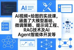 AI视频+绘图的实战课，涵盖了大模型基础、微调策略、提示词工程、RAG技术及AI Agent智能体开发等-网赚资源网