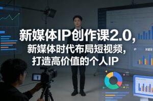 新媒体IP创作课2.0，新媒体时代布局短视频，打造高价值的个人IP-网赚资源网