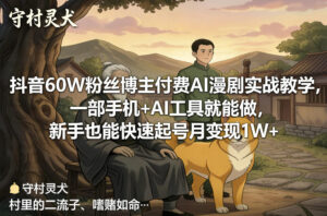 抖音60W粉丝博主付费AI漫剧实战教学，一部手机+AI工具就能做，新手也能快速起号月变现1W+-网赚资源网
