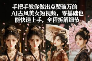 手把手教你做出点赞破万的AI古风美女短视频,零基础也能快速上手,全程拆解细节-网赚资源网