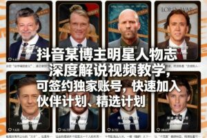 抖音某博主明星人物志深度解说视频教学,可签约独家账号,快速加入伙伴计划、精选计划-网赚资源网