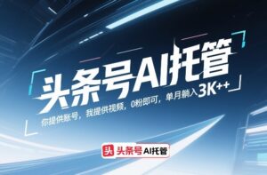 头条号AI托管，你提供账号，我提供视频，0粉即可，单月躺入3k+【揭秘】-网赚资源网