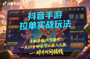 抖音手游拉单实战玩法，手机平板均可操作，一天10分钟也可以收入几张，碎片时间搞钱【揭秘】-网赚资源网