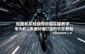 炫酷机车短视频剪辑实操教学，专为机车爱好者打造的干货教程，零基础也能轻松上手-网赚资源网