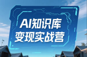 AI知识库变现实战营，不会做产品？不会变现？不会做内容？这一套，让你马上能卖+未来能做-网赚资源网