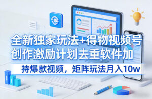 全新独家玩法+得物视频号创作激励计划去重软件加持爆款视频，矩阵玩法月入10w+【揭秘】-网赚资源网